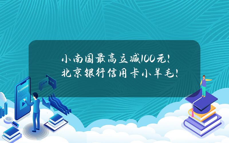 小南国最高立减100元！北京银行信用卡小羊毛！