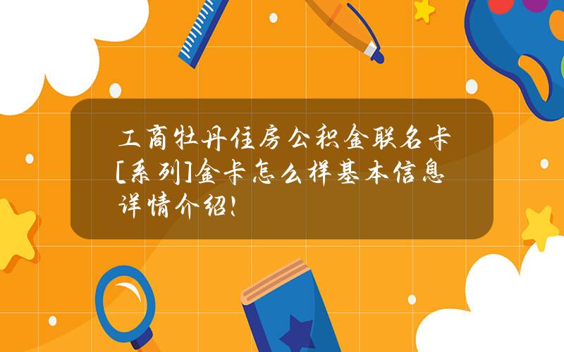 工商牡丹住房公积金联名卡[系列]金卡怎么样？基本信息详情介绍！