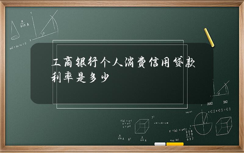 工商银行个人消费信用贷款利率是多少？