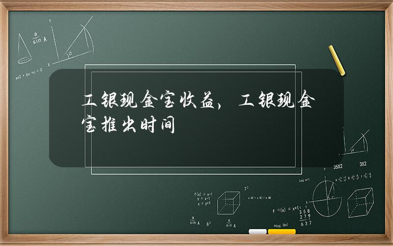 工银现金宝收益，工银现金宝推出时间