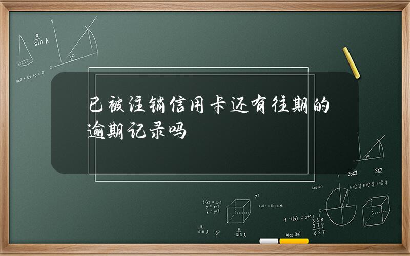 已被注销信用卡还有往期的逾期记录吗？