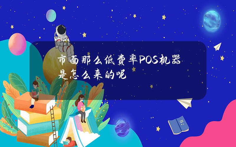 市面那么低费率POS机器是怎么来的呢？