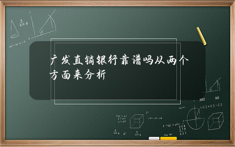 广发直销银行靠谱吗？从两个方面来分析