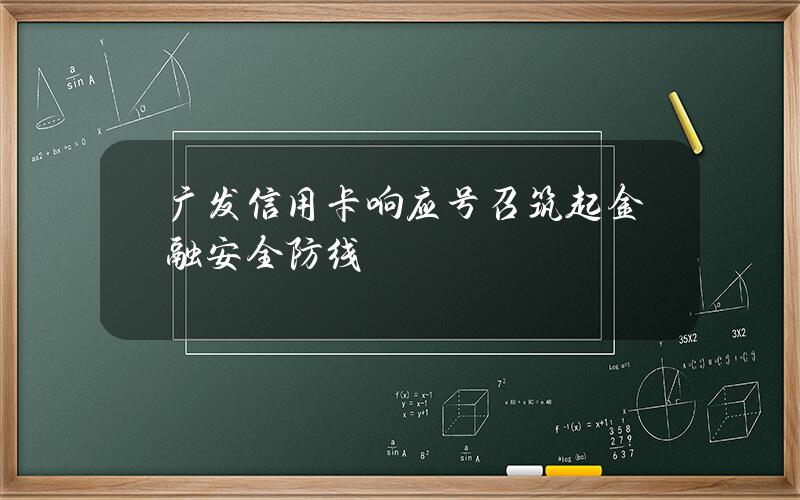 广发信用卡响应号召筑起金融安全防线