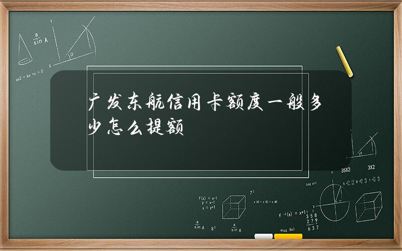 广发东航信用卡额度一般多少？怎么提额