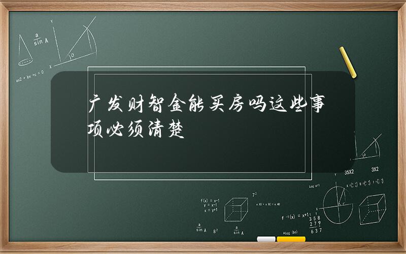 广发财智金能买房吗？这些事项必须清楚