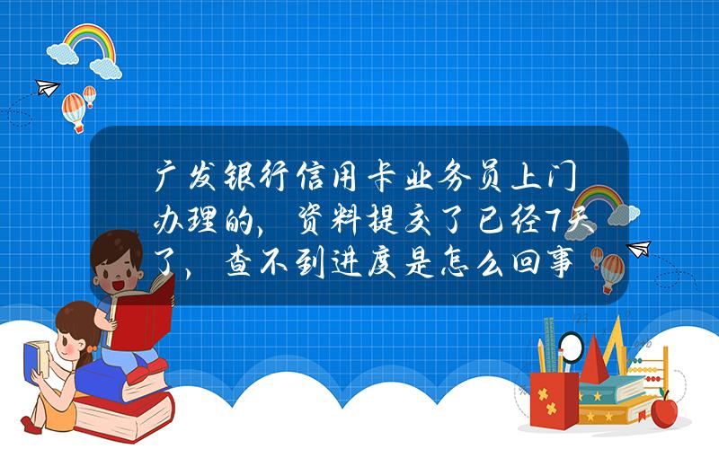 广发银行信用卡业务员上门办理的，资料提交了已经7天了，查不到进度是怎么回事