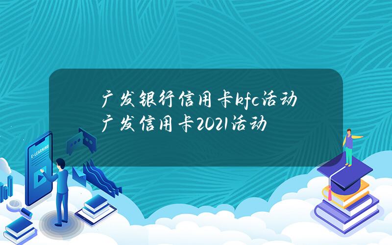 广发银行信用卡kfc活动(广发信用卡2021活动)