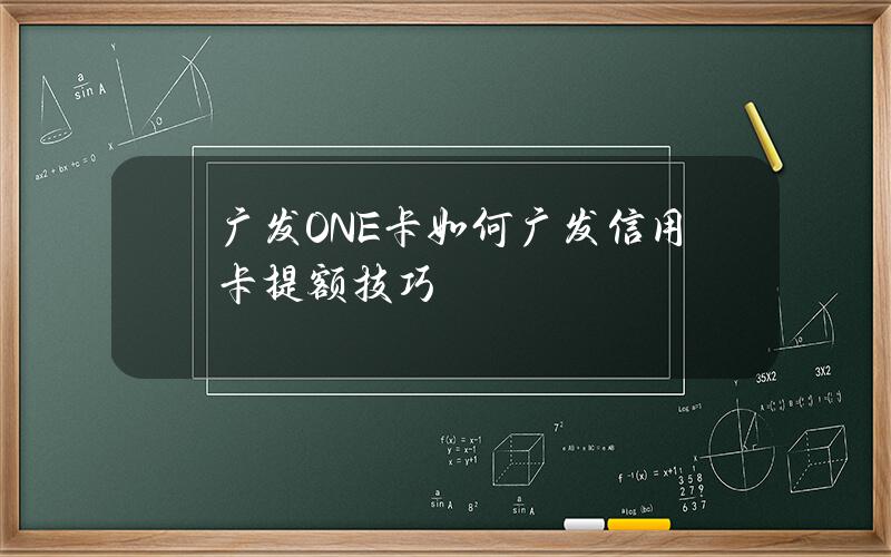 广发ONE卡如何广发信用卡提额技巧