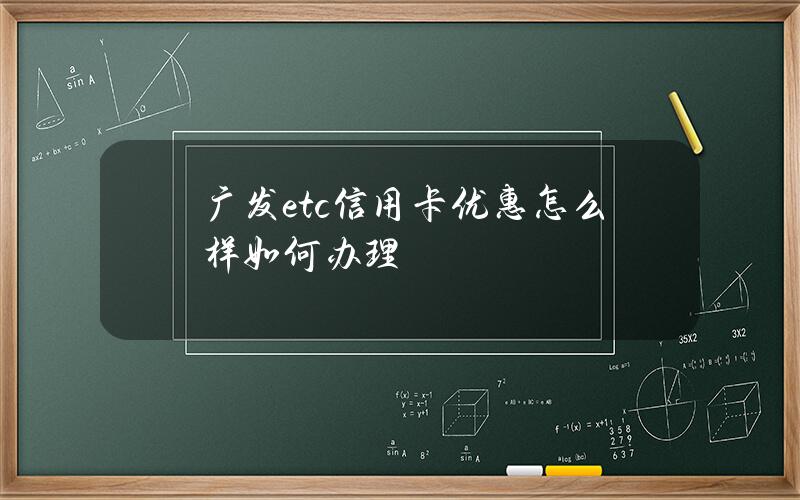 广发etc信用卡优惠怎么样？如何办理？