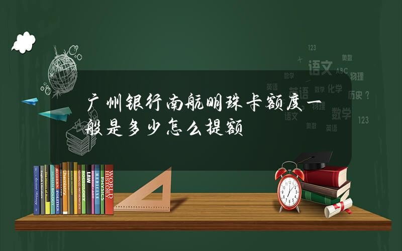 广州银行南航明珠卡额度一般是多少？怎么提额？