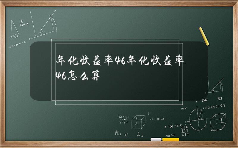 年化收益率4.6% 年化收益率4.6%怎么算