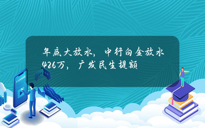 年底大放水，中行白金放水4.26万，广发民生提额