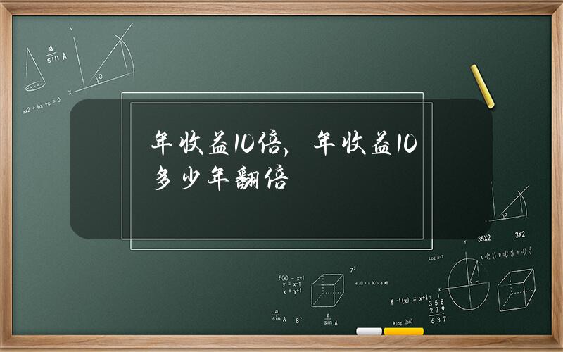 年收益10倍，年收益10%多少年翻倍