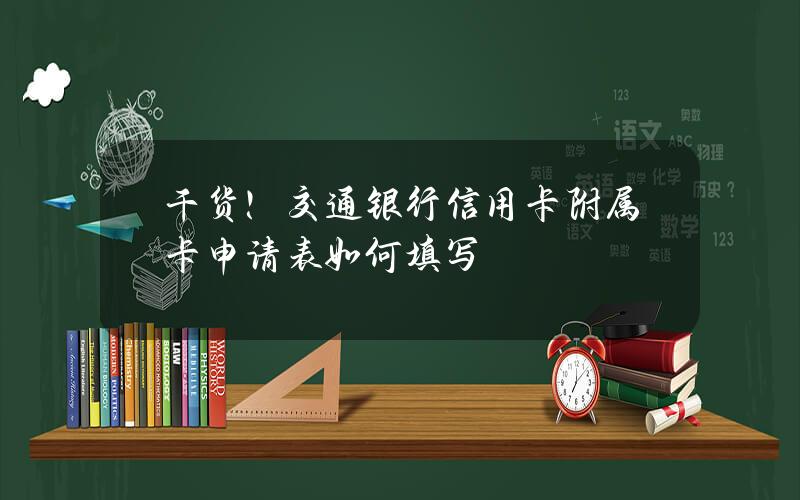 干货！交通银行信用卡附属卡申请表如何填写？