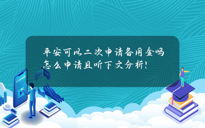 平安可以二次申请备用金吗？怎么申请？且听下文分析！