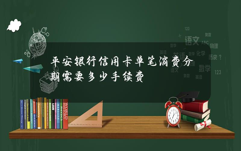 平安银行信用卡单笔消费分期需要多少手续费？