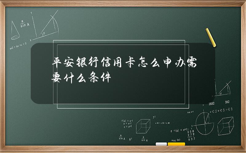 平安银行信用卡怎么申办？需要什么条件？