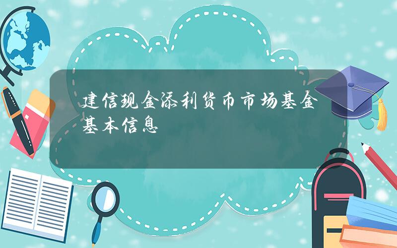 建信现金添利货币市场基金基本信息