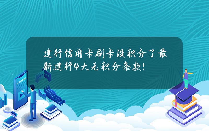 建行信用卡刷卡没积分了？最新建行4大无积分条款！