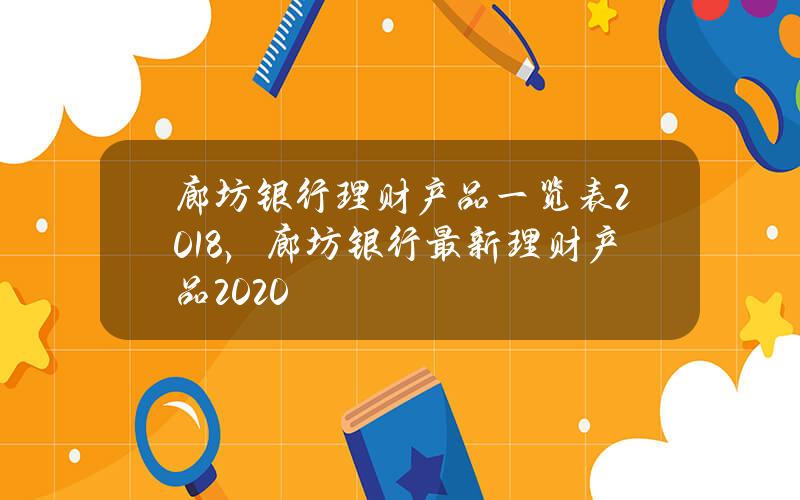 廊坊银行理财产品一览表2018，廊坊银行最新理财产品2020