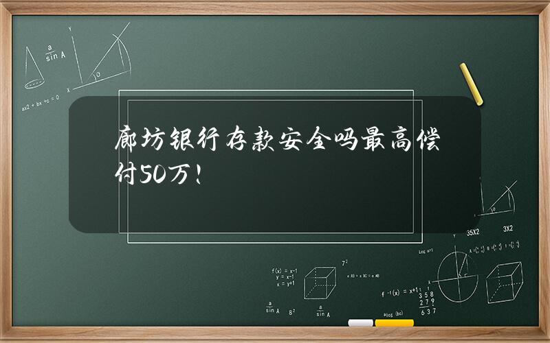 廊坊银行存款安全吗？最高偿付50万！