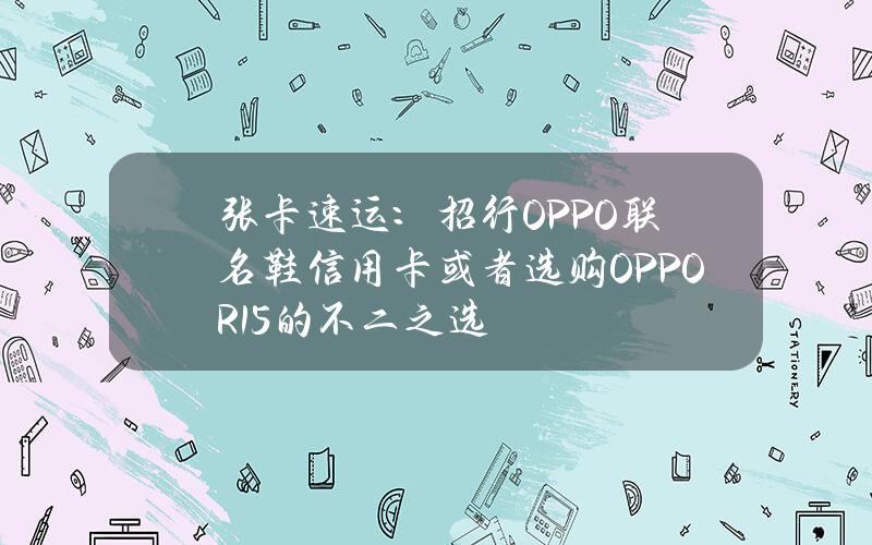 张卡速运：招行OPPO联名鞋信用卡或者选购OPPO R15的不二之选