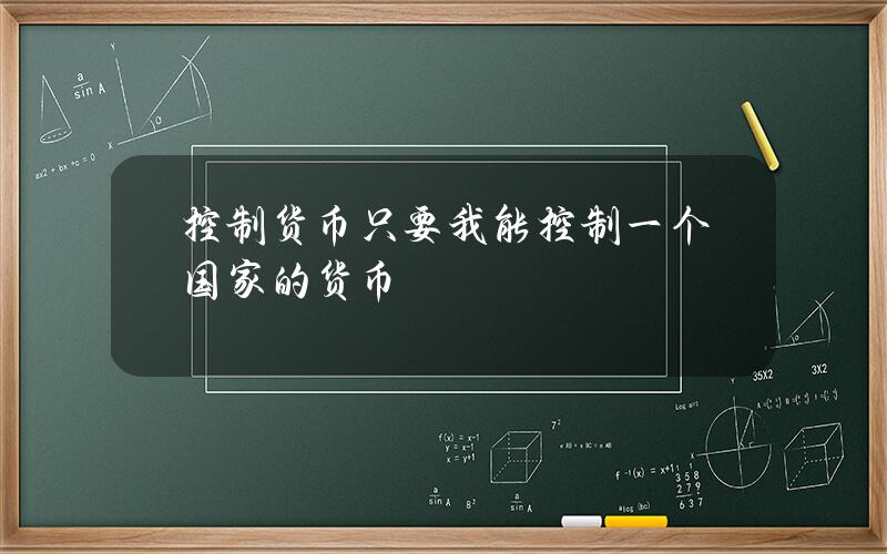 控制货币 只要我能控制一个国家的货币