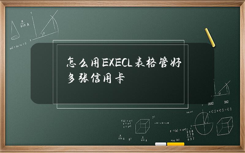 怎么用EXECL表格管好多张信用卡