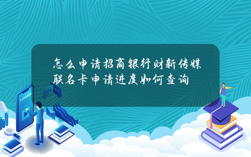 怎么申请招商银行财新传媒联名卡？申请进度如何查询？