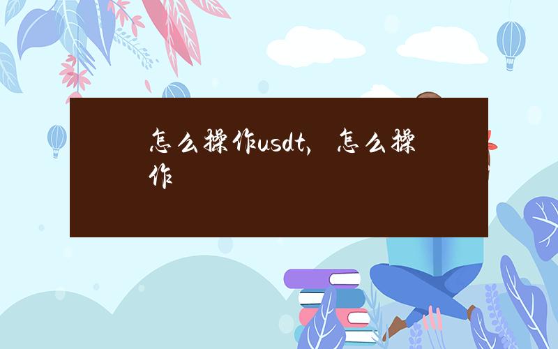 怎么操作usdt，怎么操作