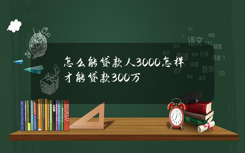 怎么能贷款人3000(怎样才能贷款300万)