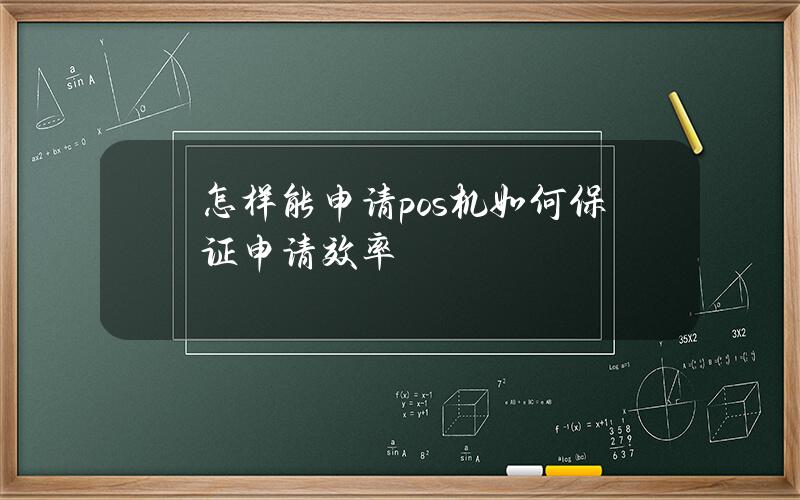 怎样能申请pos机？如何保证申请效率？