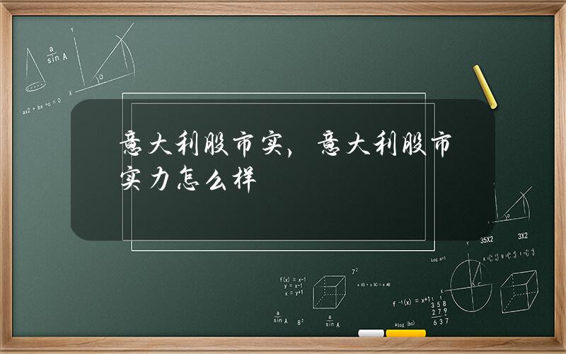 意大利股市实，意大利股市实力怎么样