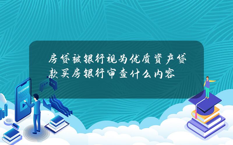 房贷被银行视为优质资产 贷款买房银行审查什么内容