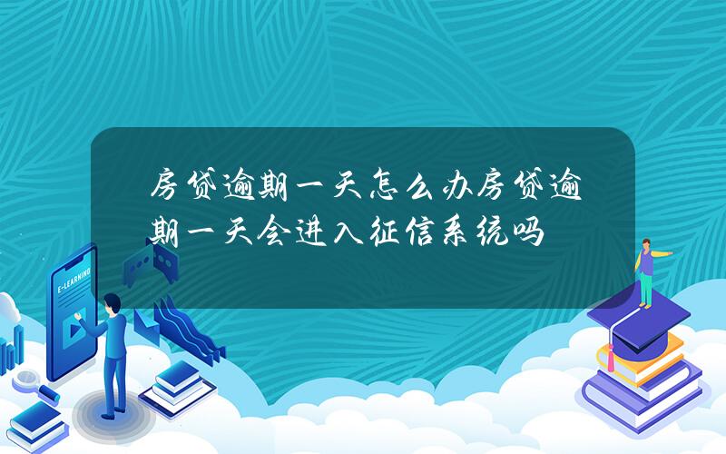 房贷逾期一天怎么办 房贷逾期一天会进入征信系统吗