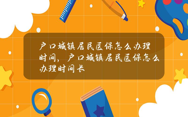 户口 城镇 居民医保怎么办理时间，户口 城镇 居民医保怎么办理时间长