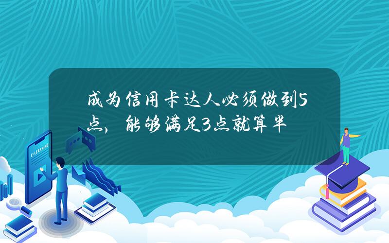 成为信用卡达人必须做到5点，能够满足3点就算半