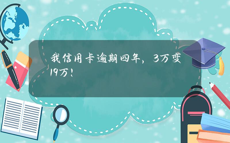 我信用卡逾期四年，3万变19万！