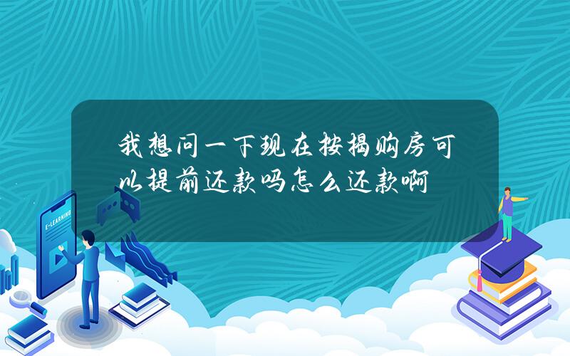 我想问一下现在按揭购房可以提前还款吗？怎么还款啊？