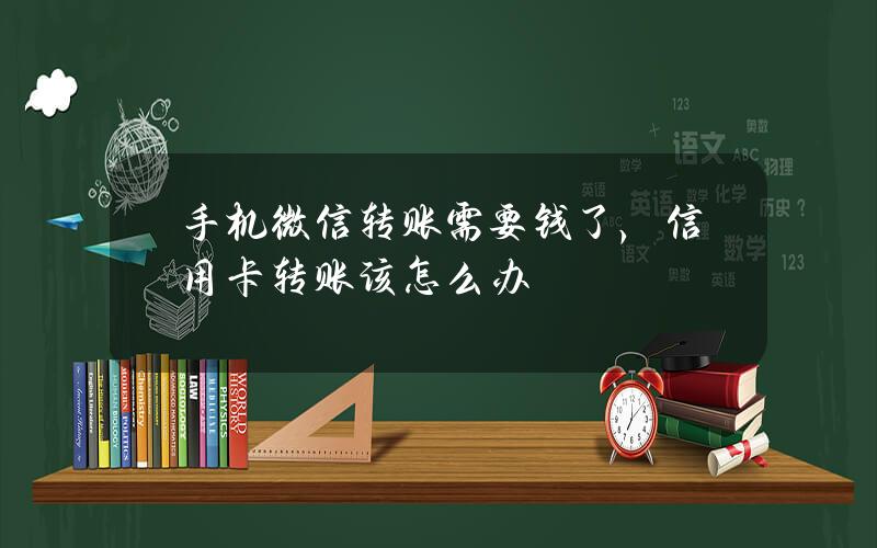 手机微信转账需要钱了，信用卡转账该怎么办？