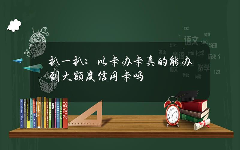 扒一扒：以卡办卡真的能办到大额度信用卡吗？