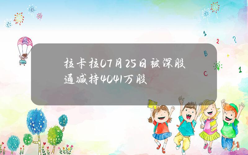 拉卡拉07月25日被深股通减持40.41万股