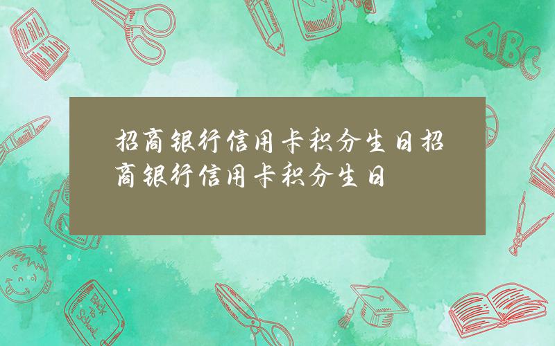 招商银行信用卡积分生日(招商银行信用卡 积分 生日)