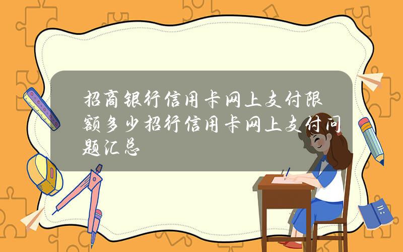 招商银行信用卡网上支付限额多少？招行信用卡网上支付问题汇总