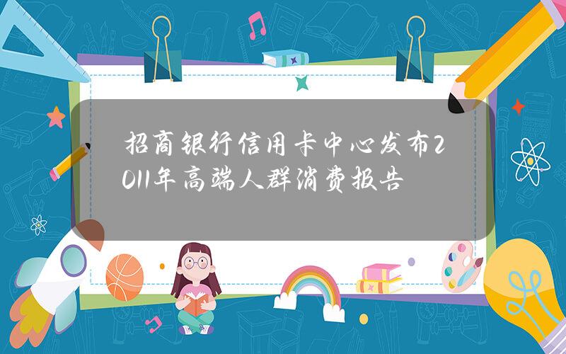 招商银行信用卡中心发布2011年高端人群消费报告