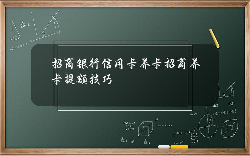 招商银行信用卡养卡(招商养卡提额技巧)