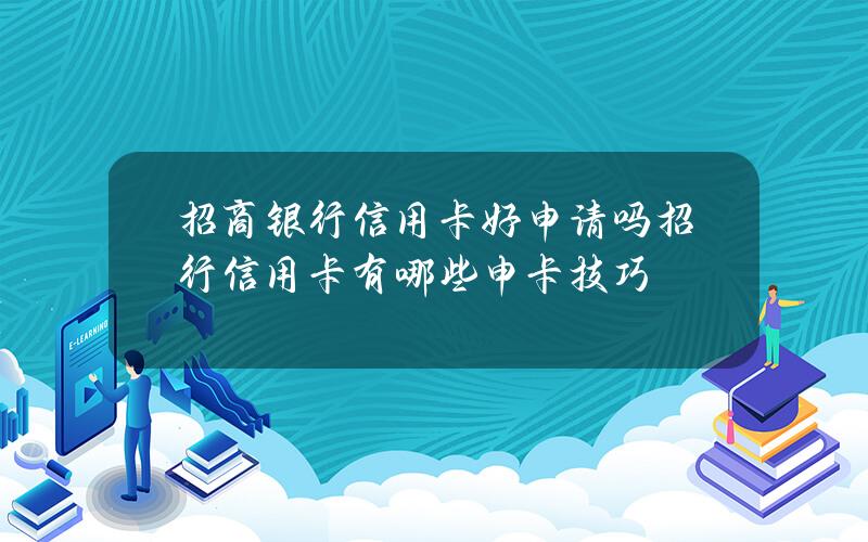 招商银行信用卡好申请吗？招行信用卡有哪些申卡技巧？