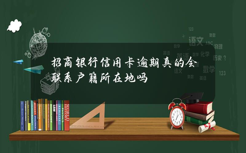 招商银行信用卡逾期真的会联系户籍所在地吗