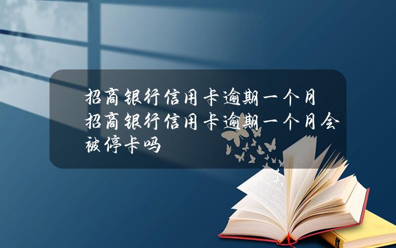 招商银行信用卡逾期一个月(招商银行信用卡逾期一个月会被停卡吗)